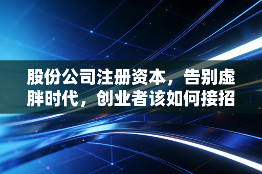 股份公司注册资本，告别虚胖时代，创业者该如何接招？