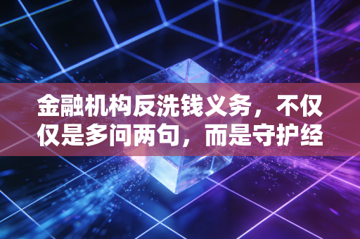 金融机构反洗钱义务，不仅仅是多问两句，而是守护经济命脉的隐形防线
