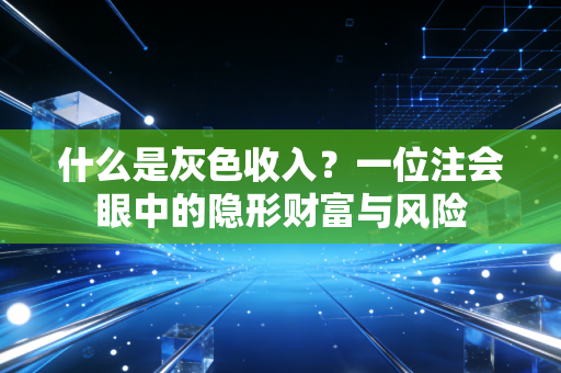 什么是灰色收入?一位注会眼中的隐形财富与风险
