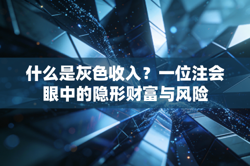 什么是灰色收入？一位注会眼中的隐形财富与风险