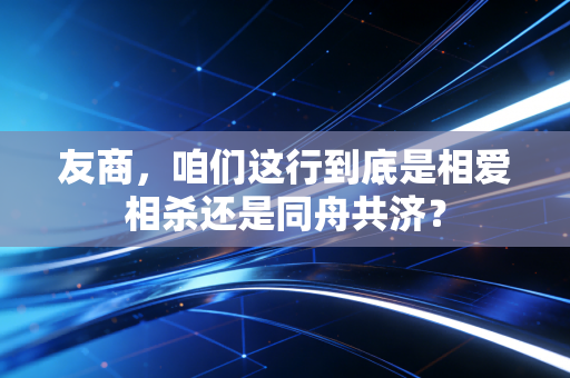 友商，咱们这行到底是相爱相杀还是同舟共济？