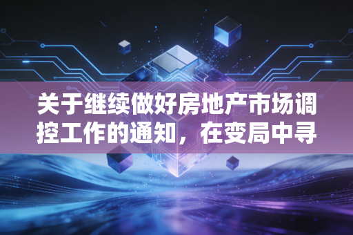 关于继续做好房地产市场调控工作的通知，在变局中寻找稳的锚点