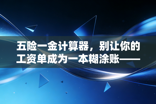 五险一金计算器，别让你的工资单成为一本糊涂账——一位CPA眼中的薪酬真相