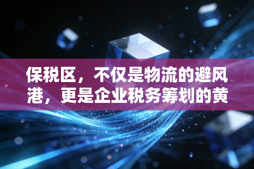 保税区,不仅是物流的避风港,更是企业税务筹划的黄金地带