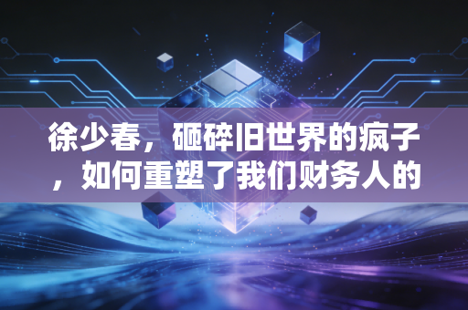 徐少春，砸碎旧世界的疯子，如何重塑了我们财务人的命运？