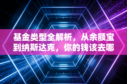 基金类型全解析，从余额宝到纳斯达克，你的钱该去哪儿？