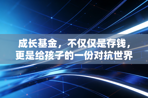成长基金，不仅仅是存钱，更是给孩子的一份对抗世界的底气