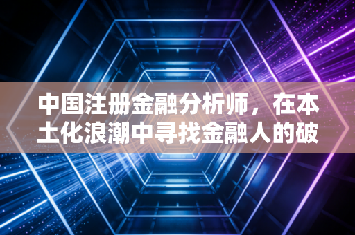 中国注册金融分析师，在本土化浪潮中寻找金融人的破局之道