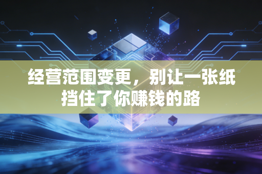 经营范围变更，别让一张纸挡住了你赚钱的路