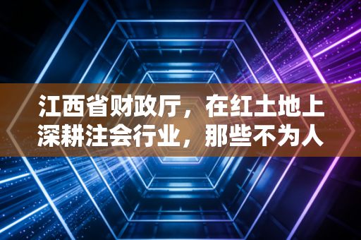江西省财政厅，在红土地上深耕注会行业，那些不为人知的坚守与变革