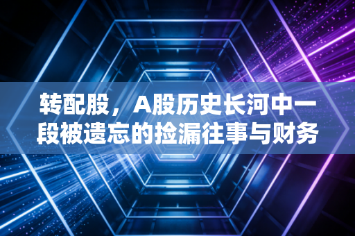 转配股，A股历史长河中一段被遗忘的捡漏往事与财务启示