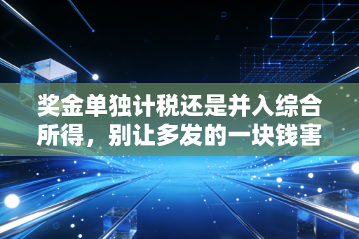奖金单独计税还是并入综合所得，别让多发的一块钱害了你，CPA手把手教你算