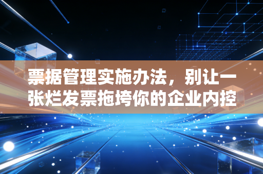 票据管理实施办法，别让一张烂发票拖垮你的企业内控
