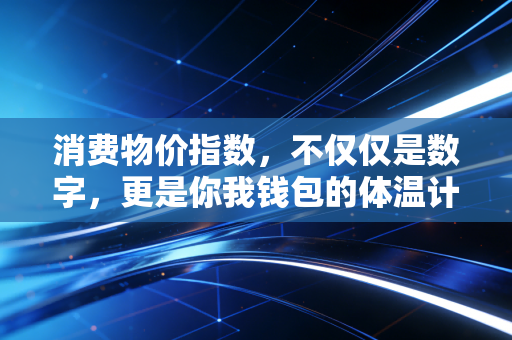 消费物价指数，不仅仅是数字，更是你我钱包的体温计