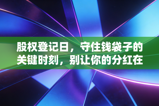 股权登记日，守住钱袋子的关键时刻，别让你的分红在门槛前溜走