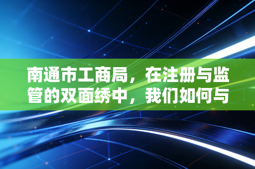 南通市工商局，在注册与监管的双面绣中，我们如何与企业共舞？