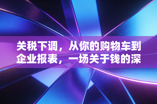关税下调，从你的购物车到企业报表，一场关于钱的深度博弈