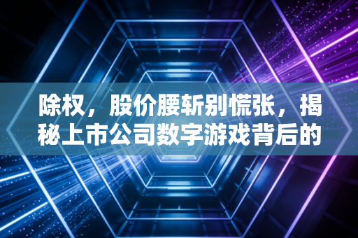 除权，股价腰斩别慌张，揭秘上市公司数字游戏背后的真相