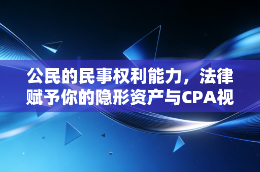 公民的民事权利能力，法律赋予你的隐形资产与CPA视角下的生命红线