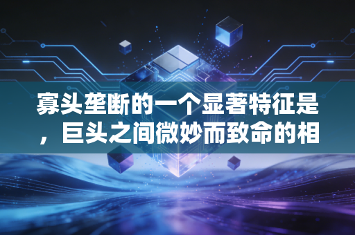 寡头垄断的一个显著特征是，巨头之间微妙而致命的相互依存