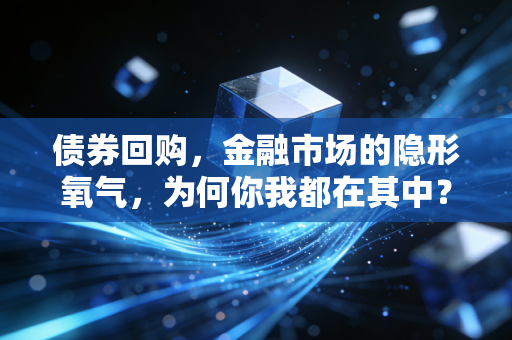 债券回购，金融市场的隐形氧气，为何你我都在其中？
