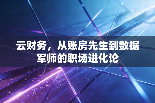 云财务，从账房先生到数据军师的职场进化论