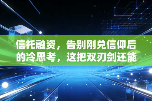 信托融资，告别刚兑信仰后的冷思考，这把双刃剑还能玩吗？