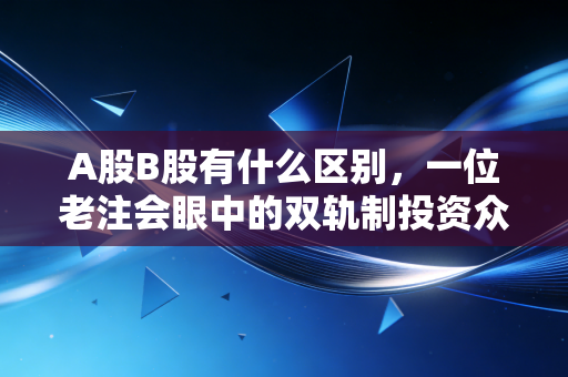 A股B股有什么区别，一位老注会眼中的双轨制投资众生相