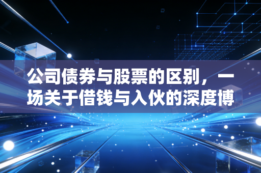 公司债券与股票的区别，一场关于借钱与入伙的深度博弈