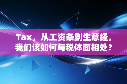 Tax，从工资条到生意经，我们该如何与税体面相处？