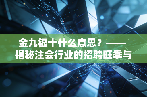 金九银十什么意思？—— 揭秘注会行业的招聘旺季与职场生存法则