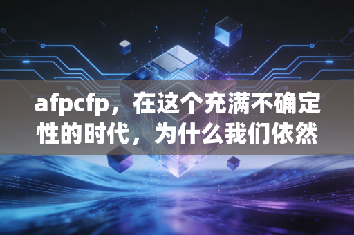 afpcfp，在这个充满不确定性的时代，为什么我们依然需要一张AFP/CFP证书？