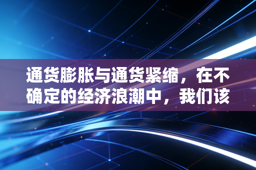 通货膨胀与通货紧缩，在不确定的经济浪潮中，我们该如何安放自己的钱袋子？