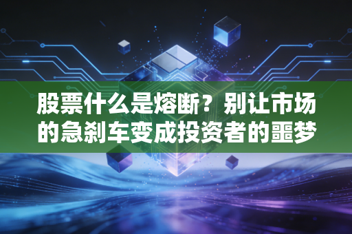 股票什么是熔断？别让市场的急刹车变成投资者的噩梦