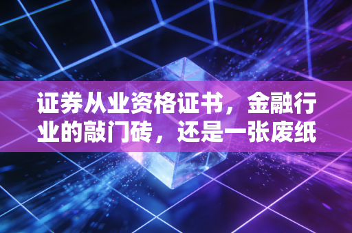 证券从业资格证书，金融行业的敲门砖，还是一张废纸？