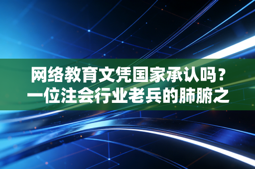网络教育文凭国家承认吗？一位注会行业老兵的肺腑之言，学历是敲门砖，能力才是硬通货