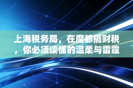 上海税务局，在魔都搞财税，你必须读懂的温柔与雷霆