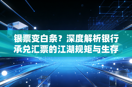银票变白条？深度解析银行承兑汇票的江湖规矩与生存法则