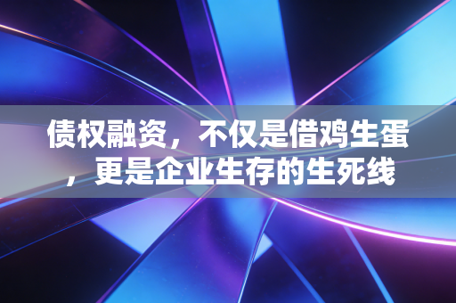 债权融资，不仅是借鸡生蛋，更是企业生存的生死线