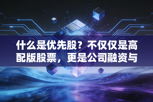 什么是优先股？不仅仅是高配版股票，更是公司融资与稳健投资的博弈术