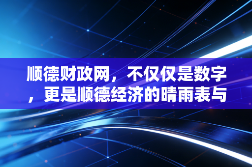 顺德财政网，不仅仅是数字，更是顺德经济的晴雨表与会计人的案头宝典