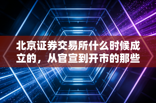 北京证券交易所什么时候成立的，从官宣到开市的那些日子，以及我们CPA眼中的机遇与挑战