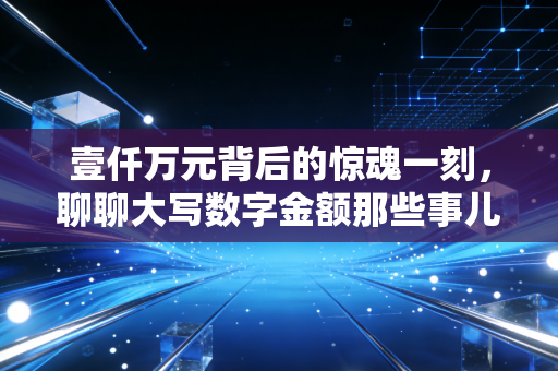 壹仟万元背后的惊魂一刻，聊聊大写数字金额那些事儿