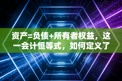 资产=负债+所有者权益，这一会计恒等式，如何定义了我们的人生资产负债表