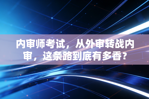 内审师考试，从外审转战内审，这条路到底有多香？