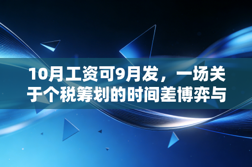 10月工资可9月发，一场关于个税筹划的时间差博弈与职场人的钱包保卫战