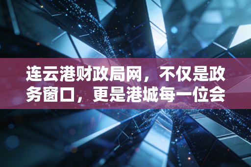 连云港财政局网，不仅是政务窗口，更是港城每一位会计人的数字灯塔