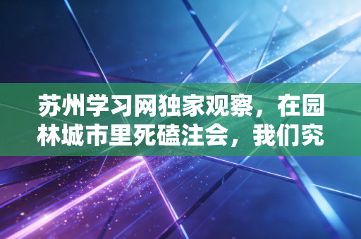 苏州学习网独家观察，在园林城市里死磕注会，我们究竟在追求什么？