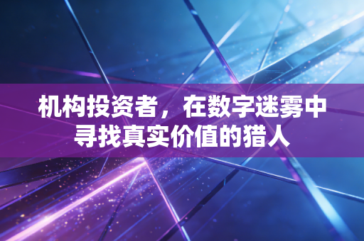 机构投资者，在数字迷雾中寻找真实价值的猎人