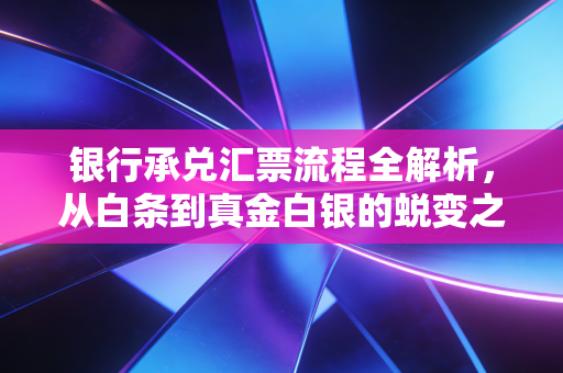 银行承兑汇票流程全解析，从白条到真金白银的蜕变之路